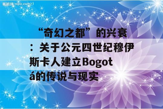  “奇幻之都”的兴衰：关于公元四世纪穆伊斯卡人建立Bogotá的传说与现实