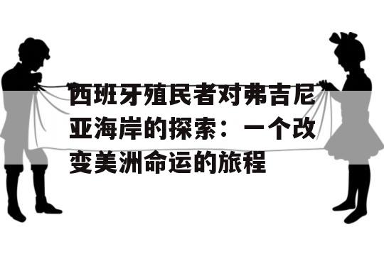 西班牙殖民者对弗吉尼亚海岸的探索：一个改变美洲命运的旅程