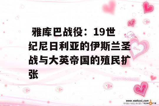  雅库巴战役：19世纪尼日利亚的伊斯兰圣战与大英帝国的殖民扩张