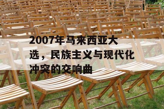 2007年马来西亚大选，民族主义与现代化冲突的交响曲