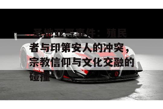  圣地亚哥事件：殖民者与印第安人的冲突，宗教信仰与文化交融的碰撞