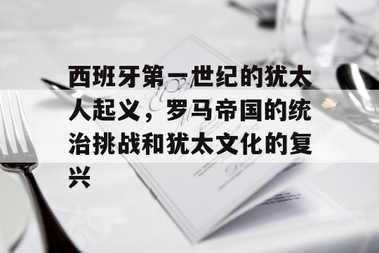 西班牙第一世纪的犹太人起义，罗马帝国的统治挑战和犹太文化的复兴