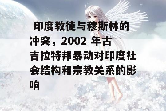  印度教徒与穆斯林的冲突，2002 年古吉拉特邦暴动对印度社会结构和宗教关系的影响