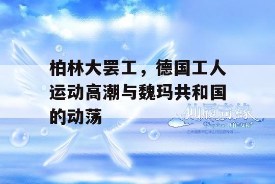 柏林大罢工，德国工人运动高潮与魏玛共和国的动荡