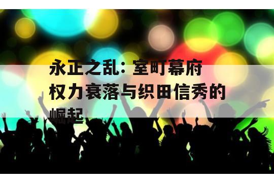 永正之乱: 室町幕府权力衰落与织田信秀的崛起