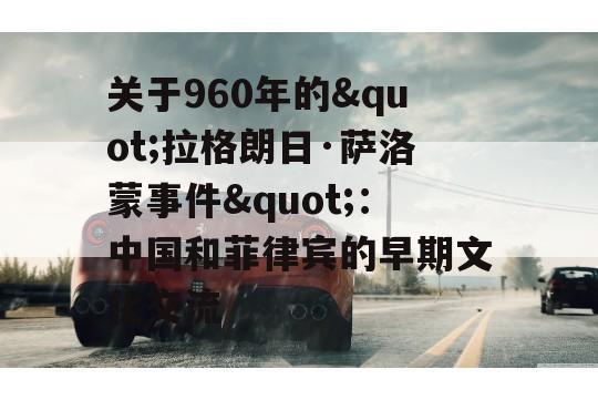 关于960年的"拉格朗日·萨洛蒙事件"：中国和菲律宾的早期文化交流