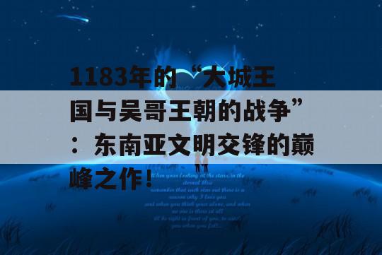 1183年的“大城王国与吴哥王朝的战争”：东南亚文明交锋的巅峰之作！