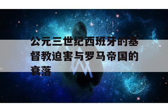 公元三世纪西班牙的基督教迫害与罗马帝国的衰落