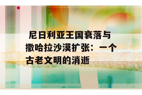  尼日利亚王国衰落与撒哈拉沙漠扩张：一个古老文明的消逝