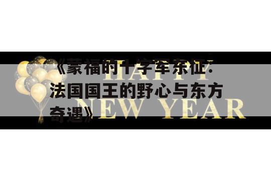 《蒙福的十字军东征：法国国王的野心与东方奇遇》