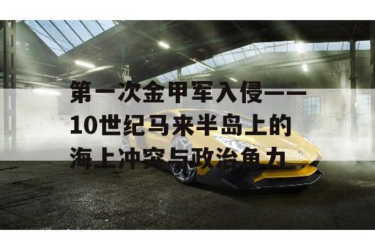 第一次金甲军入侵——10世纪马来半岛上的海上冲突与政治角力