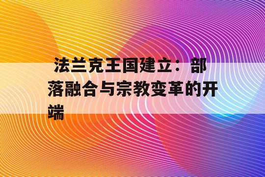  法兰克王国建立：部落融合与宗教变革的开端