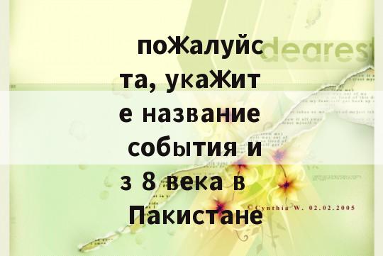   пожалуйста, укажите название события из 8 века в Пакистане