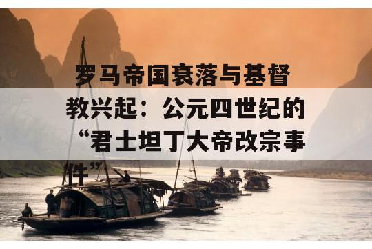  罗马帝国衰落与基督教兴起：公元四世纪的“君士坦丁大帝改宗事件”