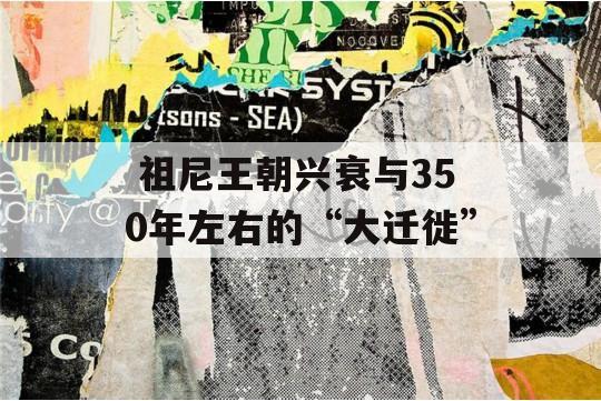  祖尼王朝兴衰与350年左右的“大迁徙”