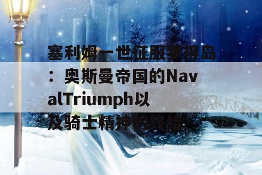 塞利姆一世征服罗得岛：奥斯曼帝国的NavalTriumph以及骑士精神的终结