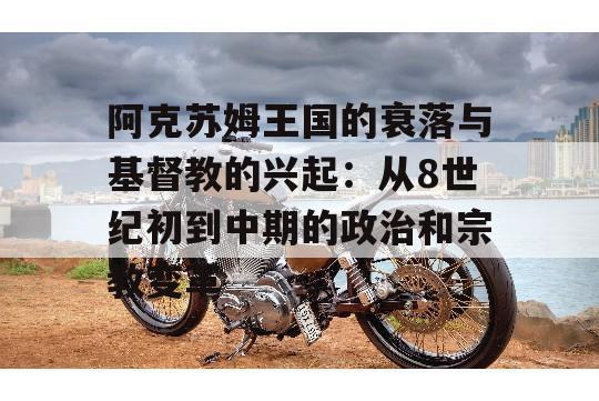 阿克苏姆王国的衰落与基督教的兴起：从8世纪初到中期的政治和宗教变革