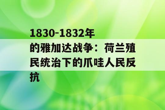 1830-1832年的雅加达战争：荷兰殖民统治下的爪哇人民反抗