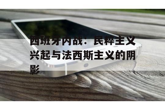 西班牙内战：民粹主义兴起与法西斯主义的阴影