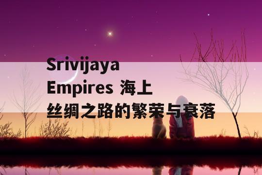 Srivijaya Empires 海上丝绸之路的繁荣与衰落