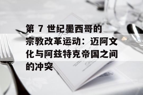 第 7 世纪墨西哥的宗教改革运动：迈阿文化与阿兹特克帝国之间的冲突