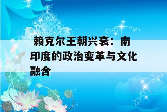  赖克尔王朝兴衰：南印度的政治变革与文化融合