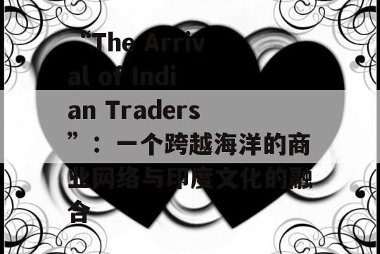 “The Arrival of Indian Traders”：一个跨越海洋的商业网络与印度文化的融合