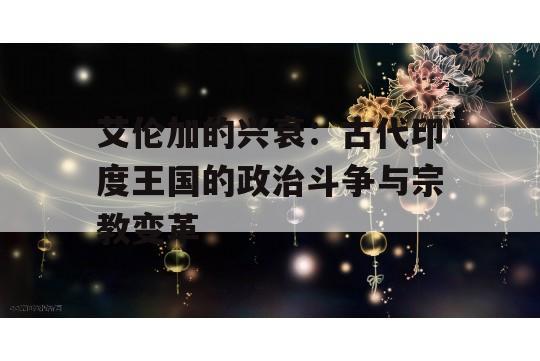 艾伦加的兴衰：古代印度王国的政治斗争与宗教变革