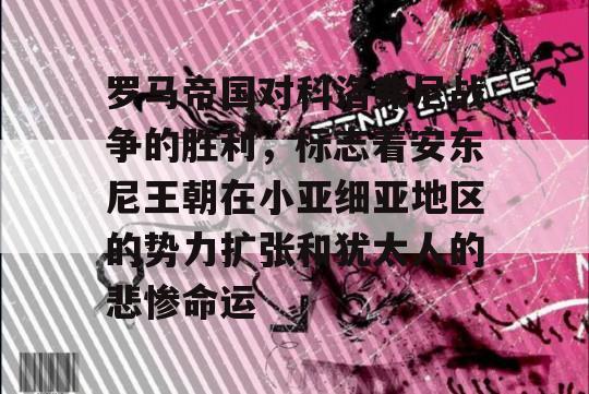 罗马帝国对科洛弗尼战争的胜利，标志着安东尼王朝在小亚细亚地区的势力扩张和犹太人的悲惨命运