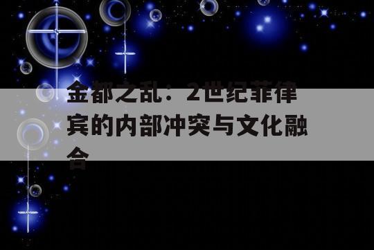 金都之乱：2世纪菲律宾的内部冲突与文化融合