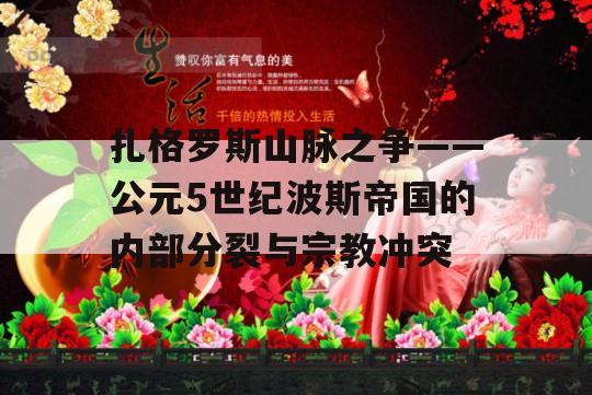 扎格罗斯山脉之争——公元5世纪波斯帝国的内部分裂与宗教冲突