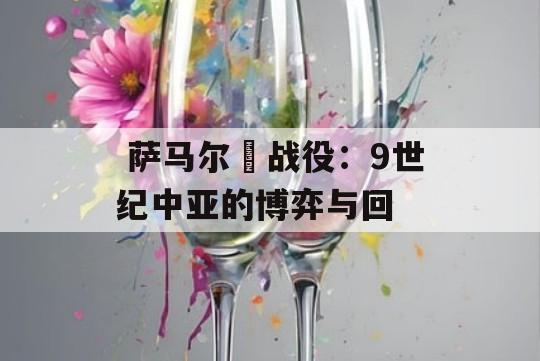  萨马尔칸战役：9世纪中亚的博弈与回