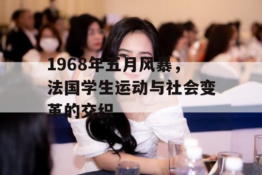 1968年五月风暴，法国学生运动与社会变革的交织