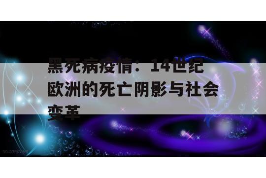 黑死病疫情：14世纪欧洲的死亡阴影与社会变革