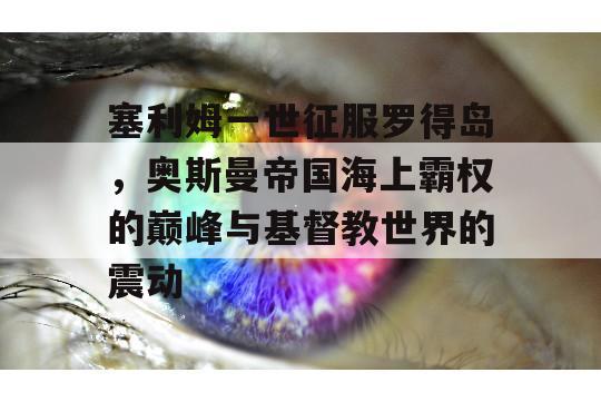 塞利姆一世征服罗得岛，奥斯曼帝国海上霸权的巅峰与基督教世界的震动