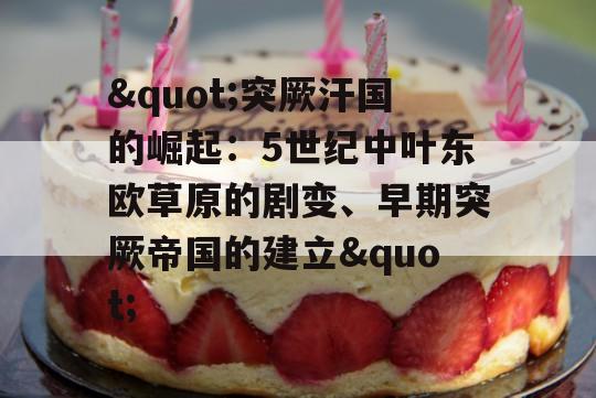 "突厥汗国的崛起：5世纪中叶东欧草原的剧变、早期突厥帝国的建立"