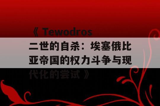 《 Tewodros二世的自杀：埃塞俄比亚帝国的权力斗争与现代化的尝试 》