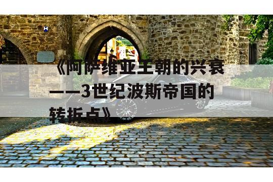 《阿萨维亚王朝的兴衰——3世纪波斯帝国的转折点》