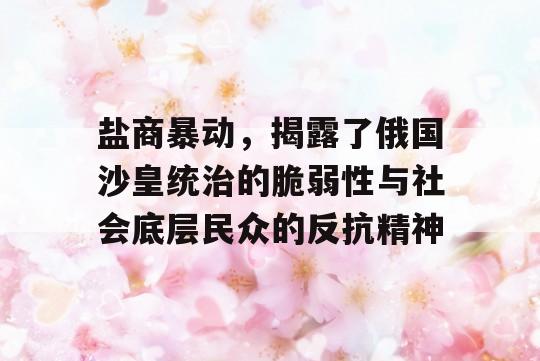 盐商暴动，揭露了俄国沙皇统治的脆弱性与社会底层民众的反抗精神