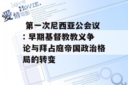  第一次尼西亚公会议: 早期基督教教义争论与拜占庭帝国政治格局的转变