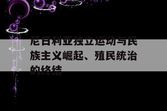 尼日利亚独立运动与民族主义崛起、殖民统治的终结