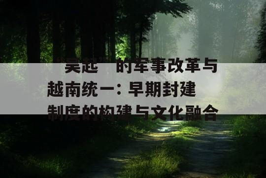 “吴起”的军事改革与越南统一: 早期封建制度的构建与文化融合