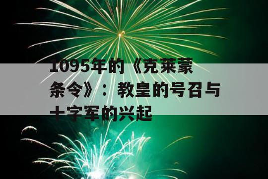 1095年的《克莱蒙条令》：教皇的号召与十字军的兴起