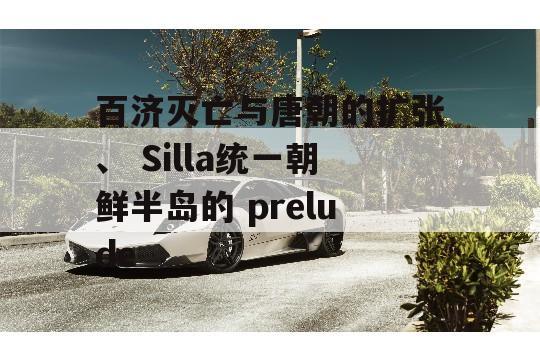 百济灭亡与唐朝的扩张、 Silla统一朝鲜半岛的 prelude