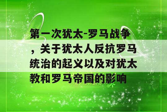 第一次犹太-罗马战争，关于犹太人反抗罗马统治的起义以及对犹太教和罗马帝国的影响