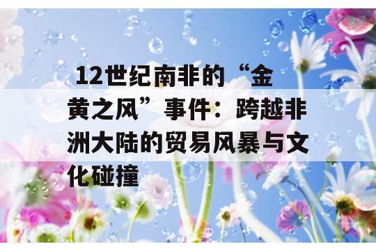  12世纪南非的“金黄之风”事件：跨越非洲大陆的贸易风暴与文化碰撞