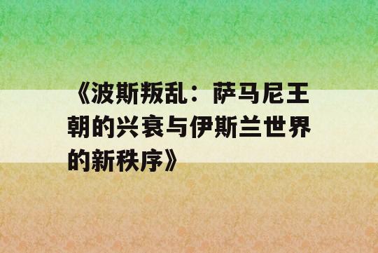 《波斯叛乱：萨马尼王朝的兴衰与伊斯兰世界的新秩序》