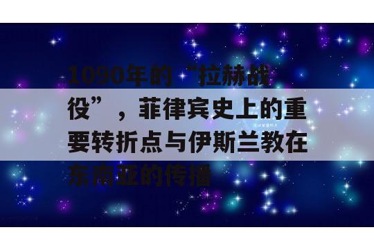 1090年的“拉赫战役”，菲律宾史上的重要转折点与伊斯兰教在东南亚的传播