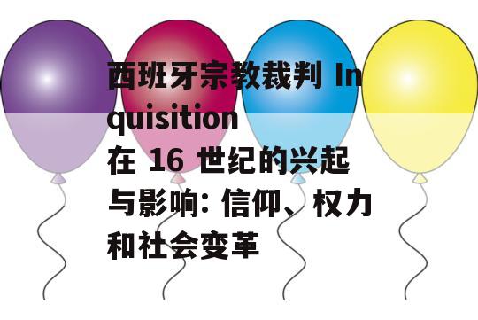 西班牙宗教裁判 Inquisition 在 16 世纪的兴起与影响: 信仰、权力和社会变革