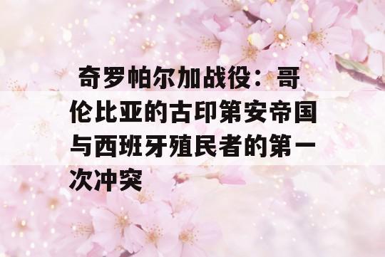  奇罗帕尔加战役：哥伦比亚的古印第安帝国与西班牙殖民者的第一次冲突